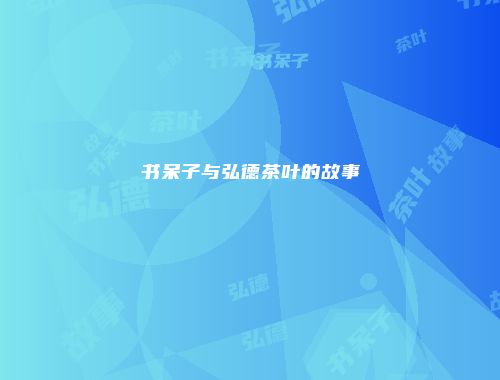书呆子与弘德茶叶的故事