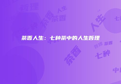 茶香人生：七种茶中的人生哲理