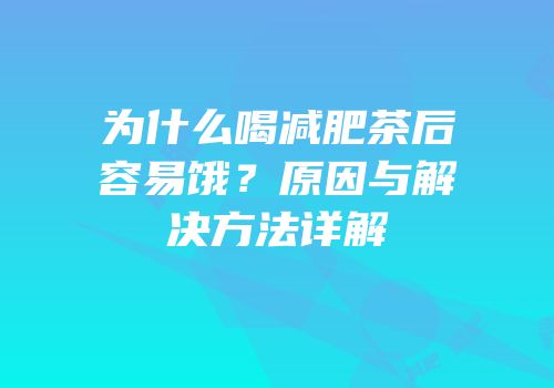 为什么喝减肥茶后容易饿？原因与解决方法详解