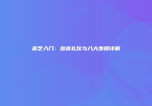 茶艺入门：泡茶礼仪与八大步骤详解