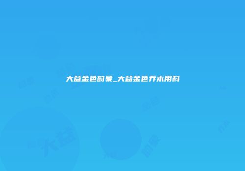 大益金色韵象_大益金色乔木用料