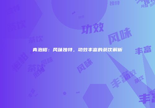 青泡柑：风味独特，功效丰富的茶饮解析