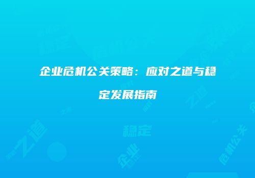企业危机公关策略：应对之道与稳定发展指南