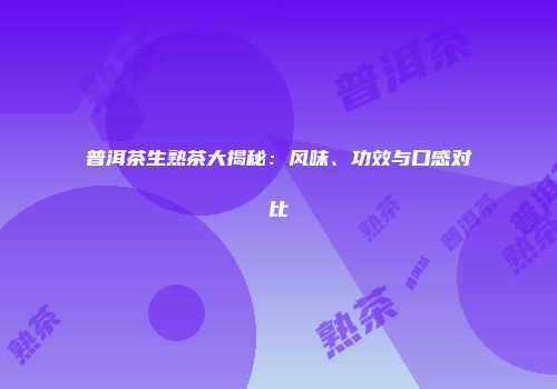普洱茶生熟茶大揭秘：风味、功效与口感对比