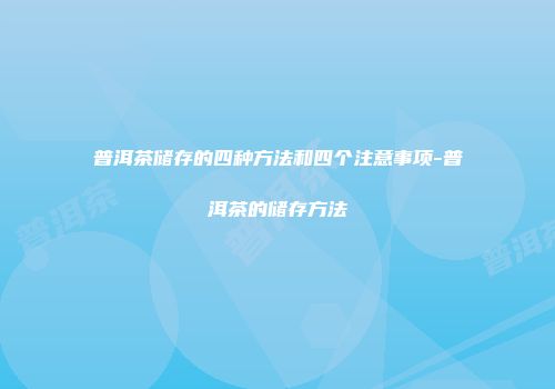 普洱茶储存的四种方法和四个注意事项-普洱茶的储存方法