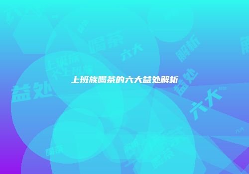 上班族喝茶的六大益处解析