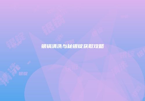 银锅清洗与秘银锭获取攻略