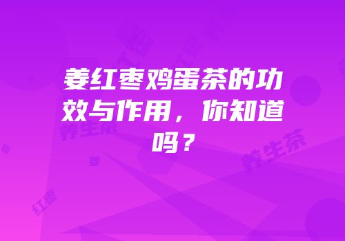 姜红枣鸡蛋茶的功效与作用，你知道吗？