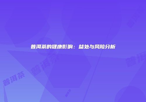 普洱茶的健康影响：益处与风险分析
