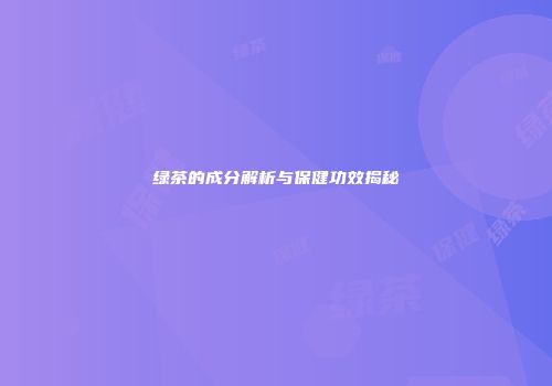 绿茶的成分解析与保健功效揭秘