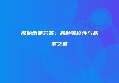 探秘武夷岩茶：品种多样性与品鉴之道