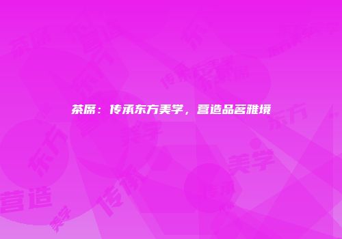茶席：传承东方美学，营造品茗雅境