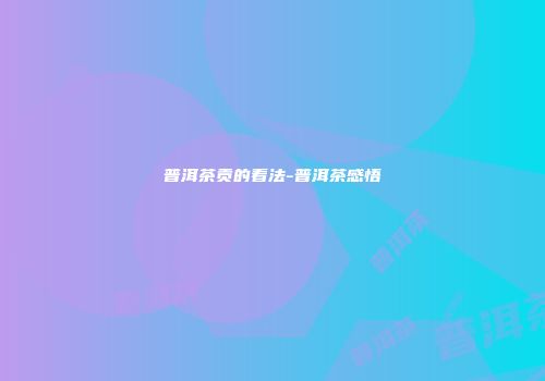 普洱茶贡的看法-普洱茶感悟