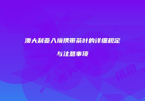澳大利亚入境携带茶叶的详细规定与注意事项