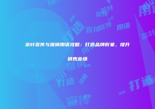 茶叶宣传与推销用语攻略：打造品牌形象，提升销售业绩