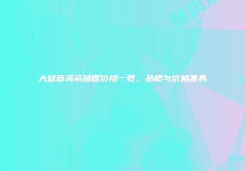 大益普洱茶暗香价格一览，品质与价格兼具