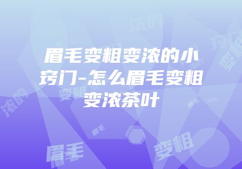 眉毛变粗变浓的小窍门-怎么眉毛变粗变浓茶叶
