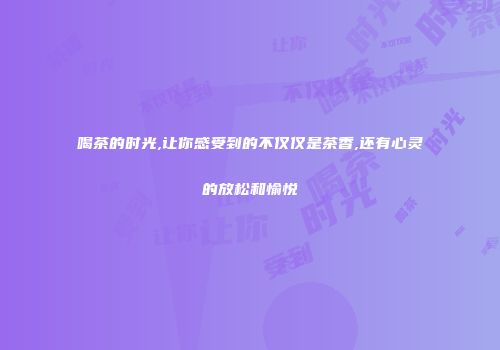 喝茶的时光,让你感受到的不仅仅是茶香,还有心灵的放松和愉悦