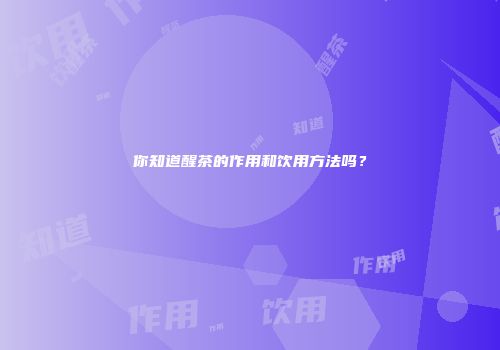你知道醒茶的作用和饮用方法吗？