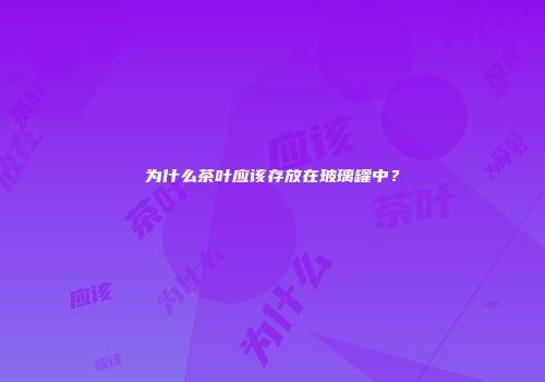 为什么茶叶应该存放在玻璃罐中？