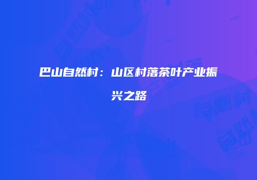 巴山自然村：山区村落茶叶产业振兴之路