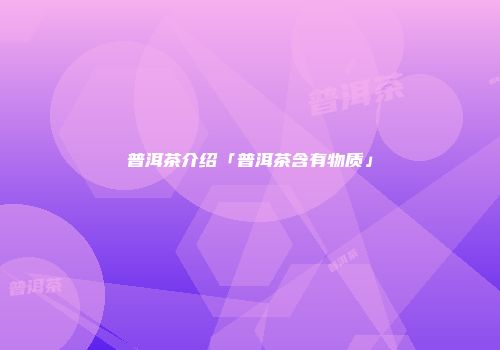 普洱茶介绍「普洱茶含有物质」