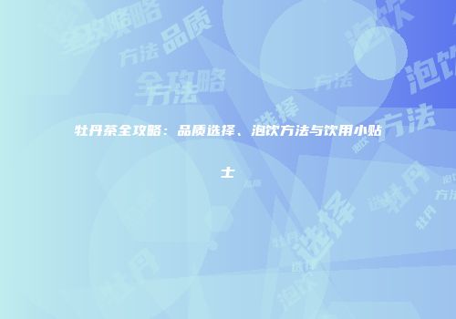 牡丹茶全攻略：品质选择、泡饮方法与饮用小贴士
