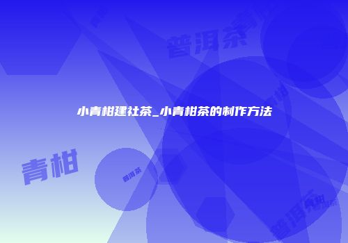 小青柑建社茶_小青柑茶的制作方法