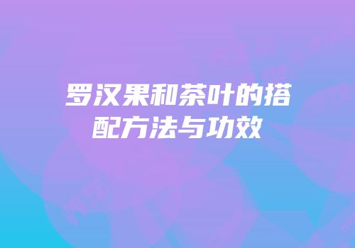 罗汉果和茶叶的搭配方法与功效
