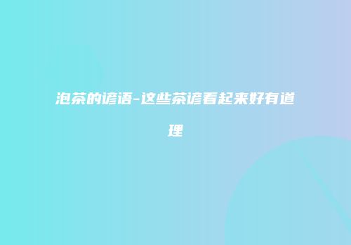 泡茶的谚语-这些茶谚看起来好有道理
