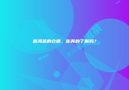 普洱茶的仓质，你真的了解吗？