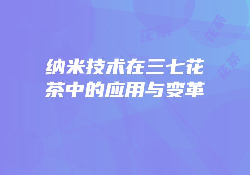 纳米技术在三七花茶中的应用与变革