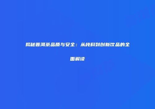 揭秘普洱茶品质与安全：从纯料到创新饮品的全面解读