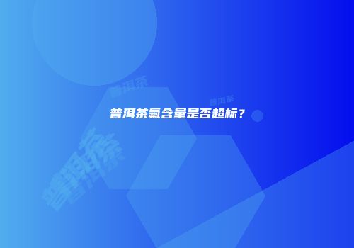 普洱茶氟含量是否超标？
