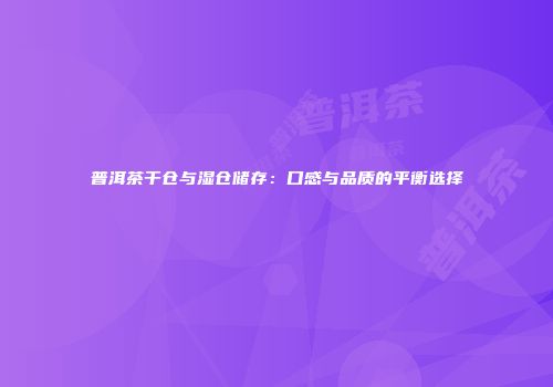 普洱茶干仓与湿仓储存：口感与品质的平衡选择