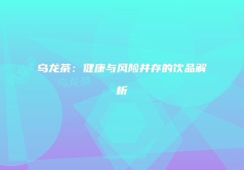乌龙茶：健康与风险并存的饮品解析