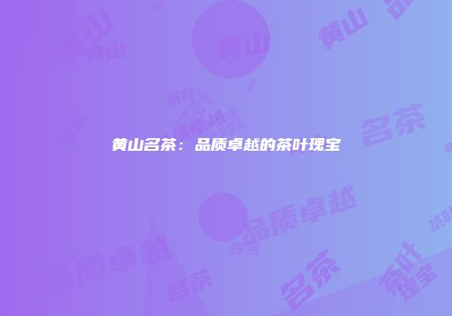 黄山名茶：品质卓越的茶叶瑰宝