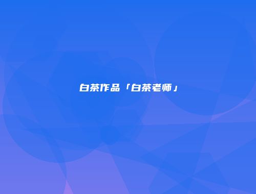 白茶作品「白茶老师」