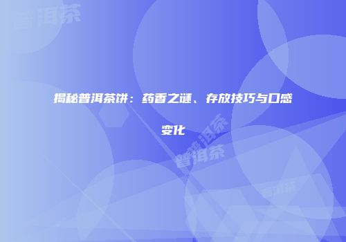 揭秘普洱茶饼：药香之谜、存放技巧与口感变化