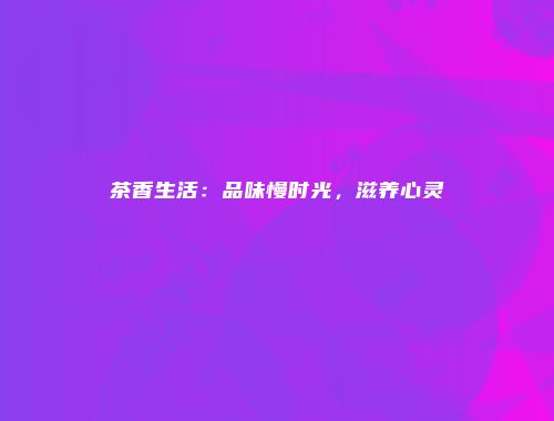 茶香生活：品味慢时光，滋养心灵