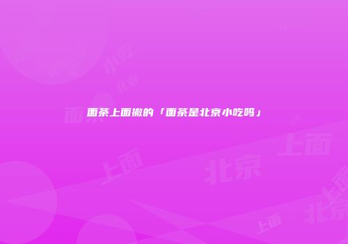 面茶上面撒的「面茶是北京小吃吗」