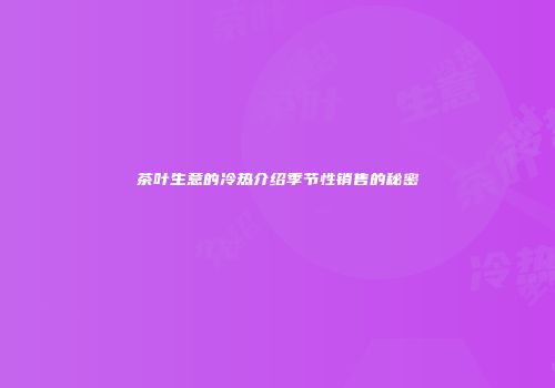 茶叶生意的冷热介绍季节性销售的秘密