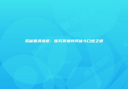 揭秘普洱熟茶：探究其独特风味与口感之谜
