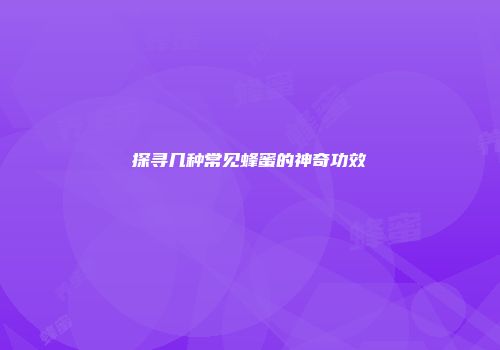 探寻几种常见蜂蜜的神奇功效
