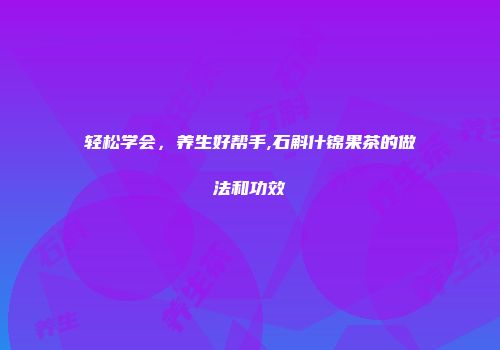 轻松学会，养生好帮手,石斛什锦果茶的做法和功效