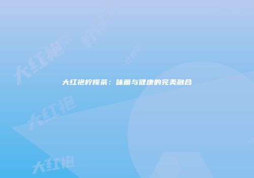 大红袍柠檬茶：味蕾与健康的完美融合