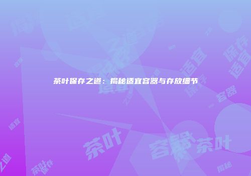 茶叶保存之道：揭秘适宜容器与存放细节