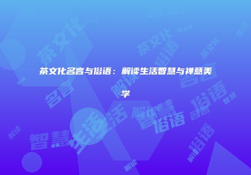 茶文化名言与俗语：解读生活智慧与禅意美学