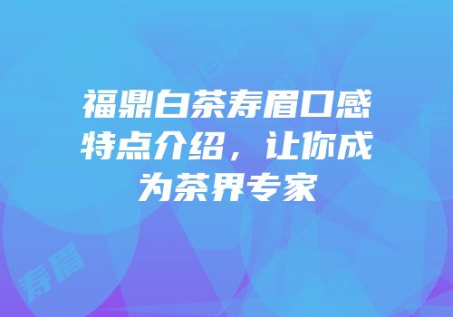 福鼎白茶寿眉口感特点介绍，让你成为茶界专家