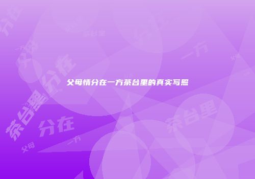 父母情分在一方茶台里的真实写照